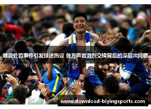 魏震处罚事件引发球迷热议 各方声音激烈交锋背后的深层次问题