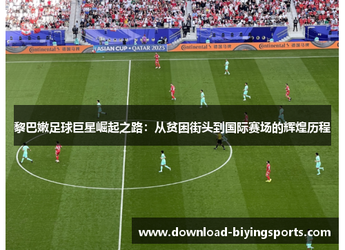 黎巴嫩足球巨星崛起之路：从贫困街头到国际赛场的辉煌历程