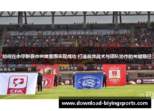 如何在中甲联赛中突破重围实现成功 打造高效战术与团队协作的关键路径