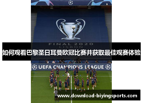 如何观看巴黎圣日耳曼欧冠比赛并获取最佳观赛体验